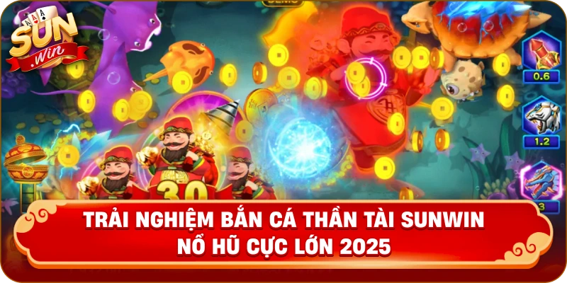 Trải nghiệm bắn cá thần tài Sunwin nổ hũ cực lớn 2025